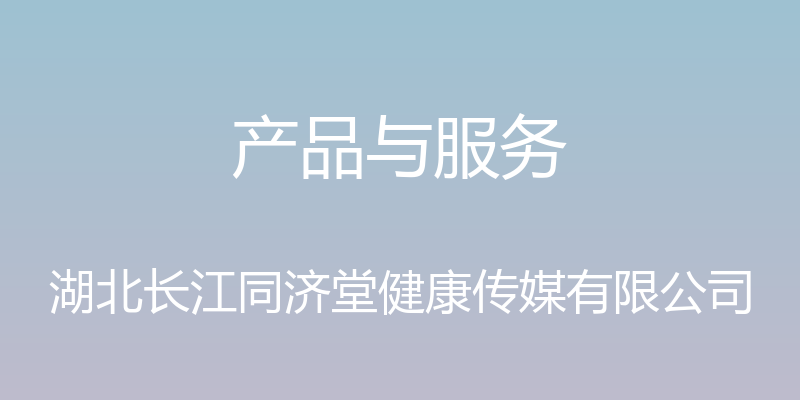 产品与服务 - 湖北长江同济堂健康传媒有限公司