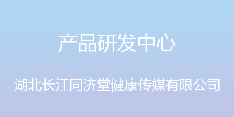 产品研发中心 - 湖北长江同济堂健康传媒有限公司