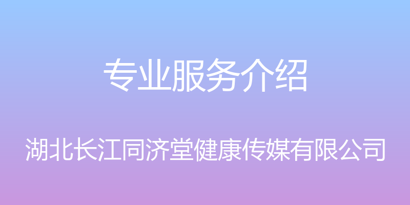 专业服务介绍 - 湖北长江同济堂健康传媒有限公司