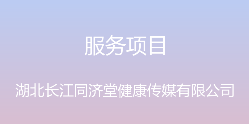 服务项目 - 湖北长江同济堂健康传媒有限公司