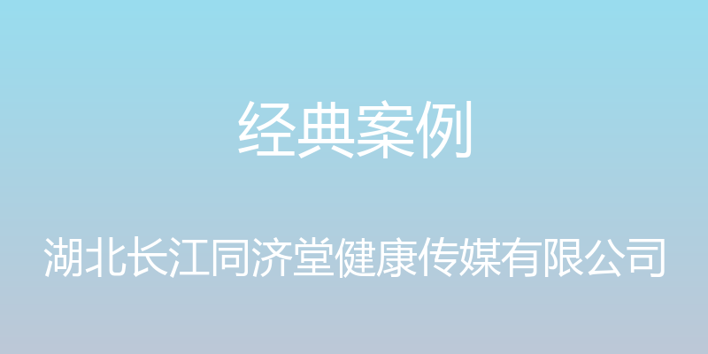 经典案例 - 湖北长江同济堂健康传媒有限公司