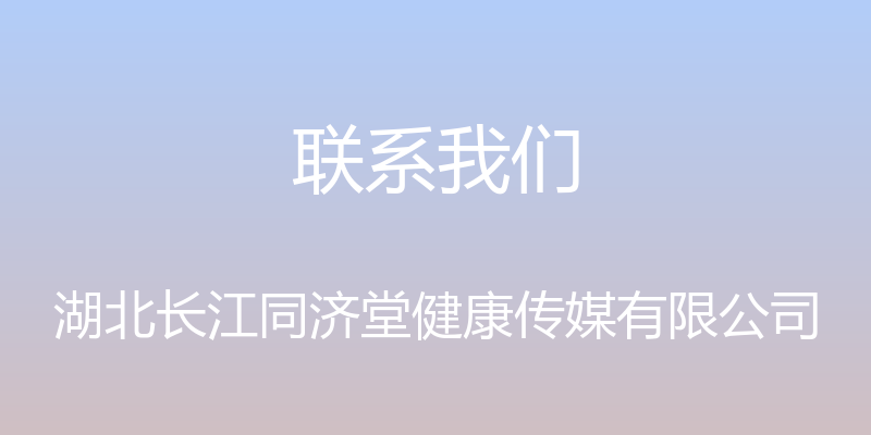 联系我们 - 湖北长江同济堂健康传媒有限公司