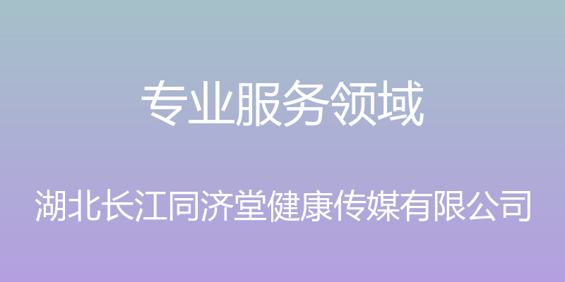 专业服务领域 - 湖北长江同济堂健康传媒有限公司