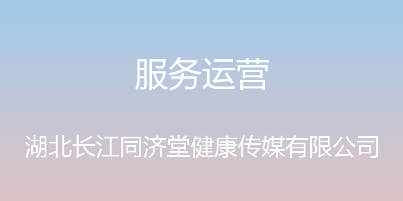 服务运营 - 湖北长江同济堂健康传媒有限公司