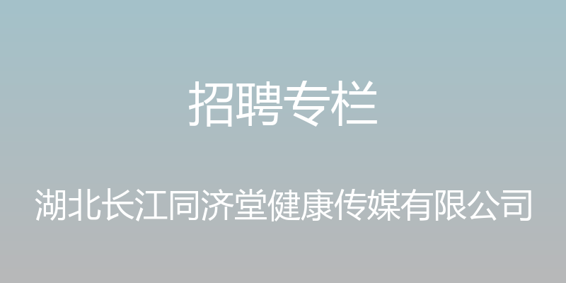 招聘专栏 - 湖北长江同济堂健康传媒有限公司