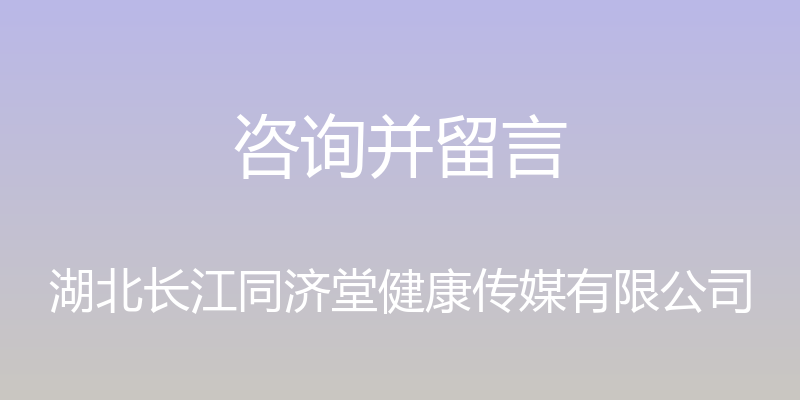 咨询并留言 - 湖北长江同济堂健康传媒有限公司