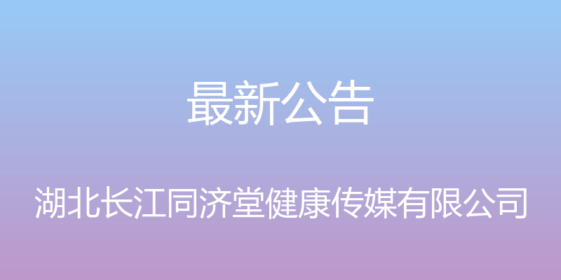 最新公告 - 湖北长江同济堂健康传媒有限公司